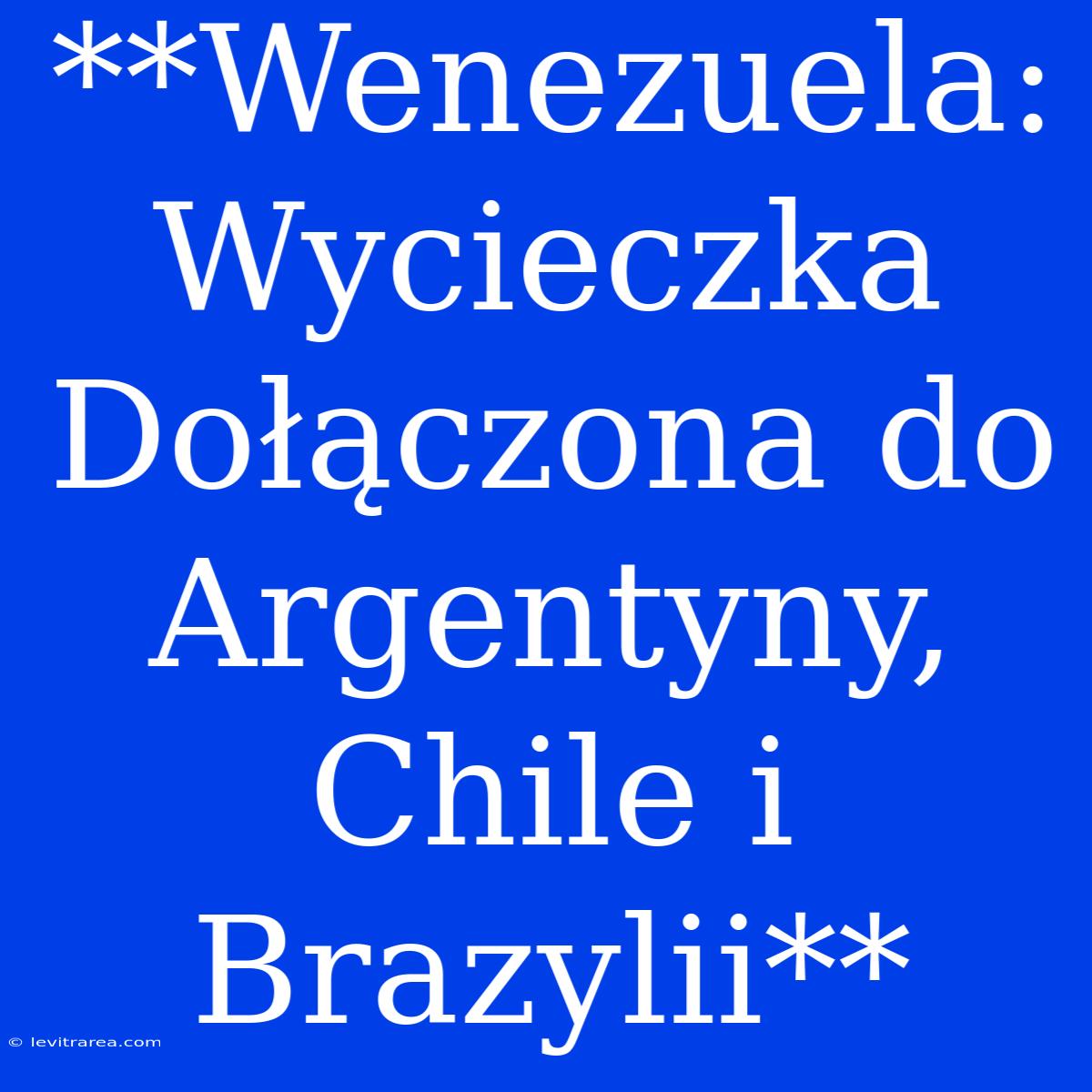 **Wenezuela: Wycieczka Dołączona Do Argentyny, Chile I Brazylii**