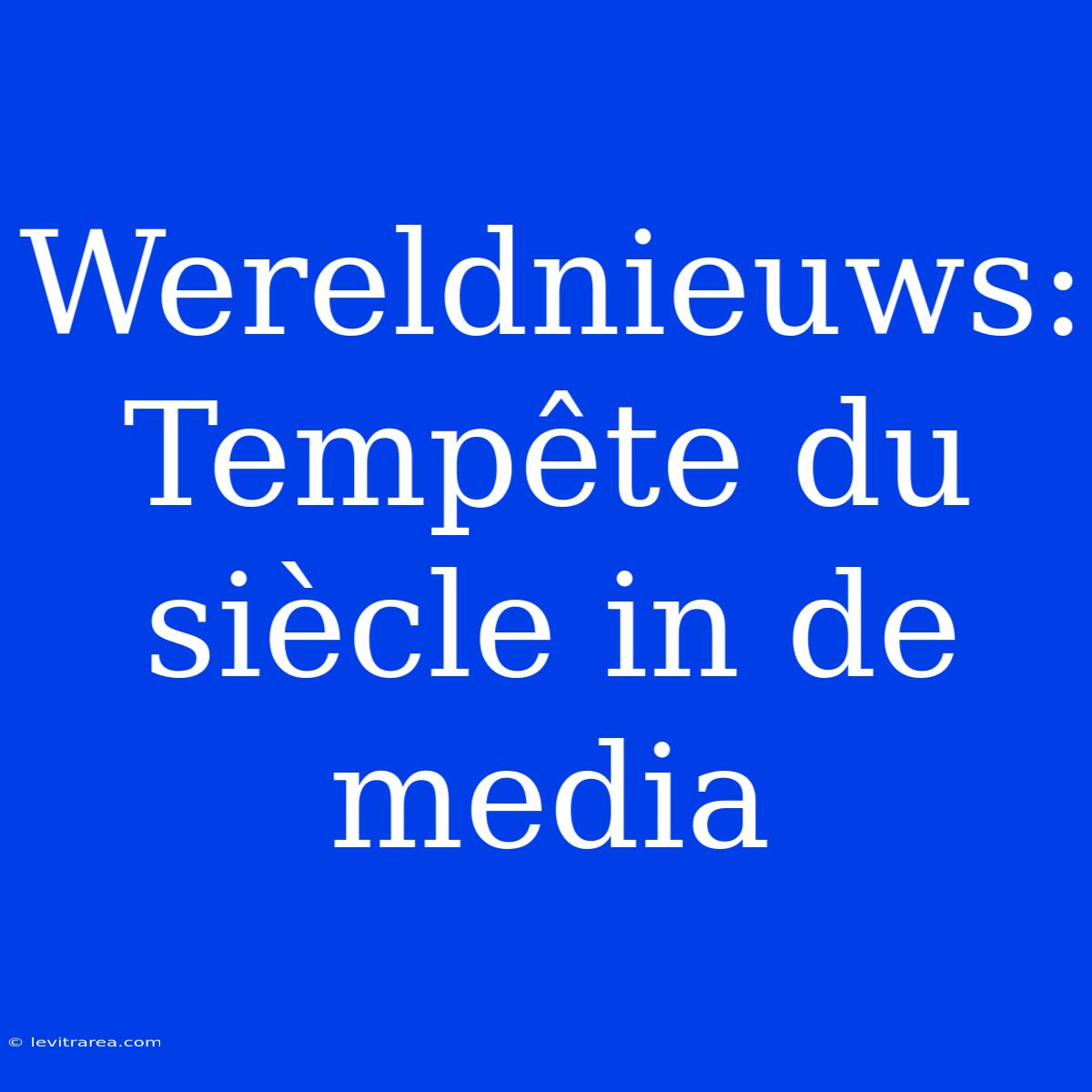 Wereldnieuws: Tempête Du Siècle In De Media