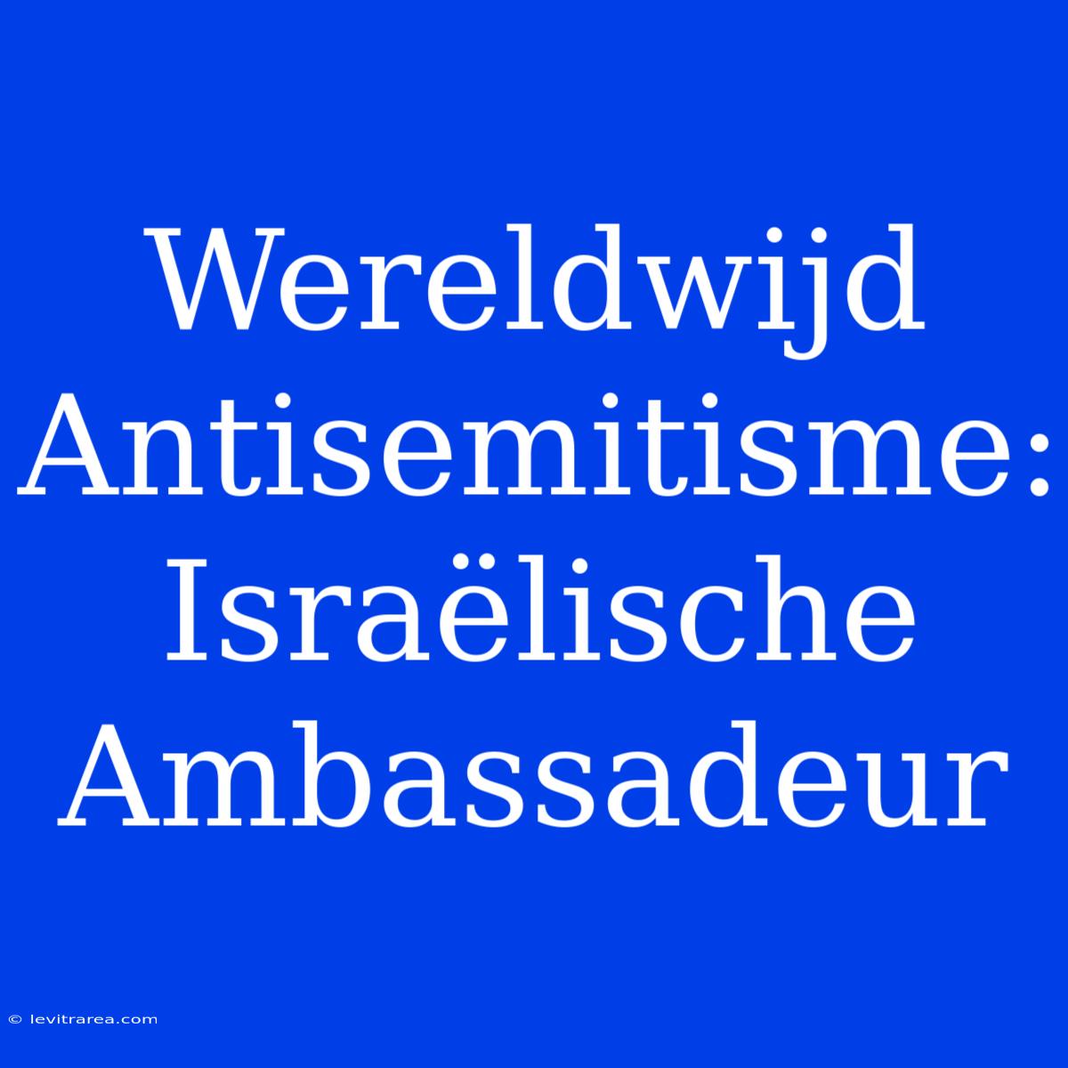 Wereldwijd Antisemitisme: Israëlische Ambassadeur