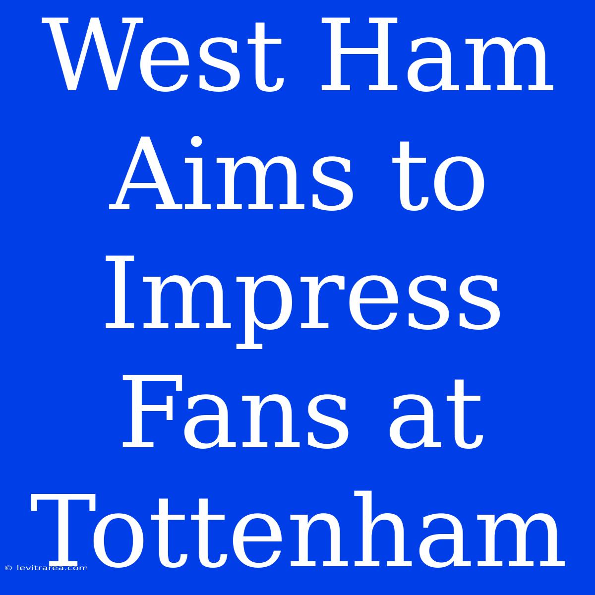 West Ham Aims To Impress Fans At Tottenham