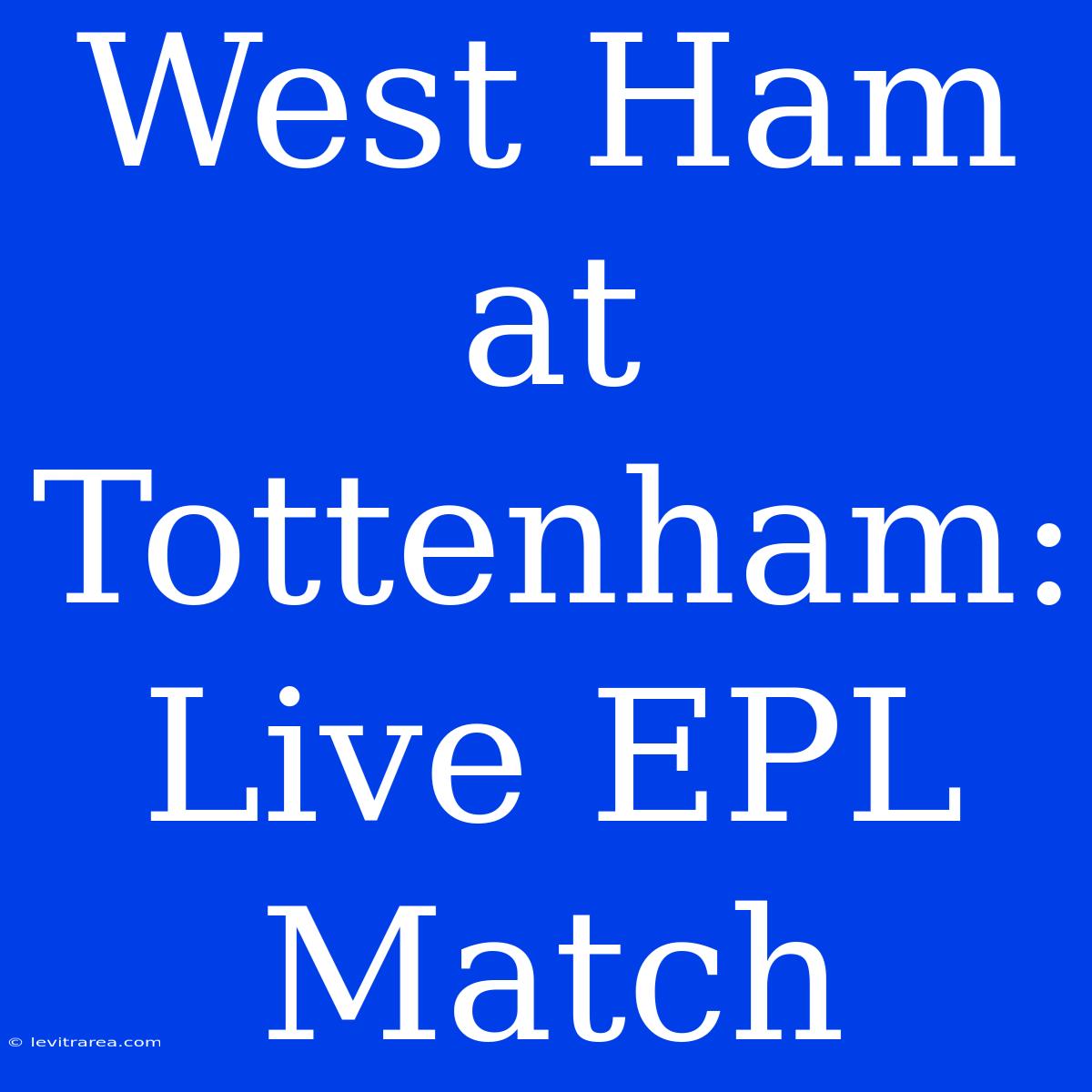 West Ham At Tottenham: Live EPL Match