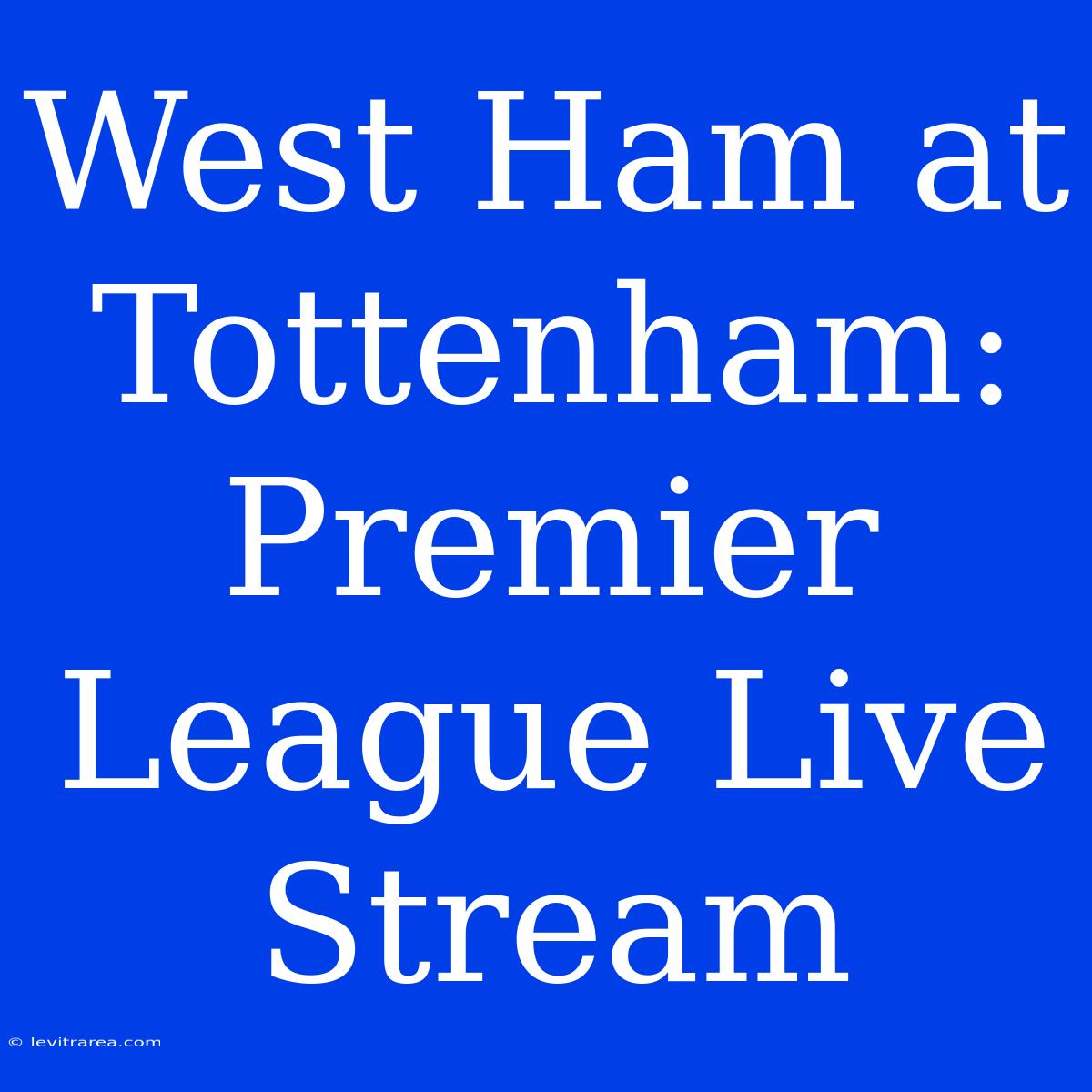 West Ham At Tottenham: Premier League Live Stream