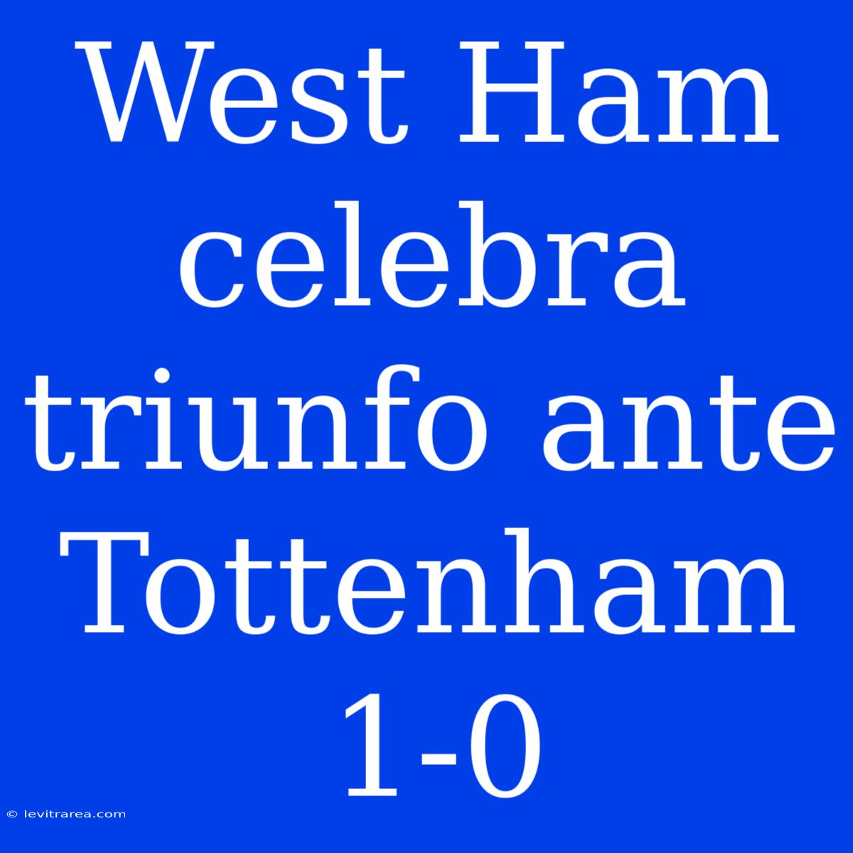 West Ham Celebra Triunfo Ante Tottenham 1-0 