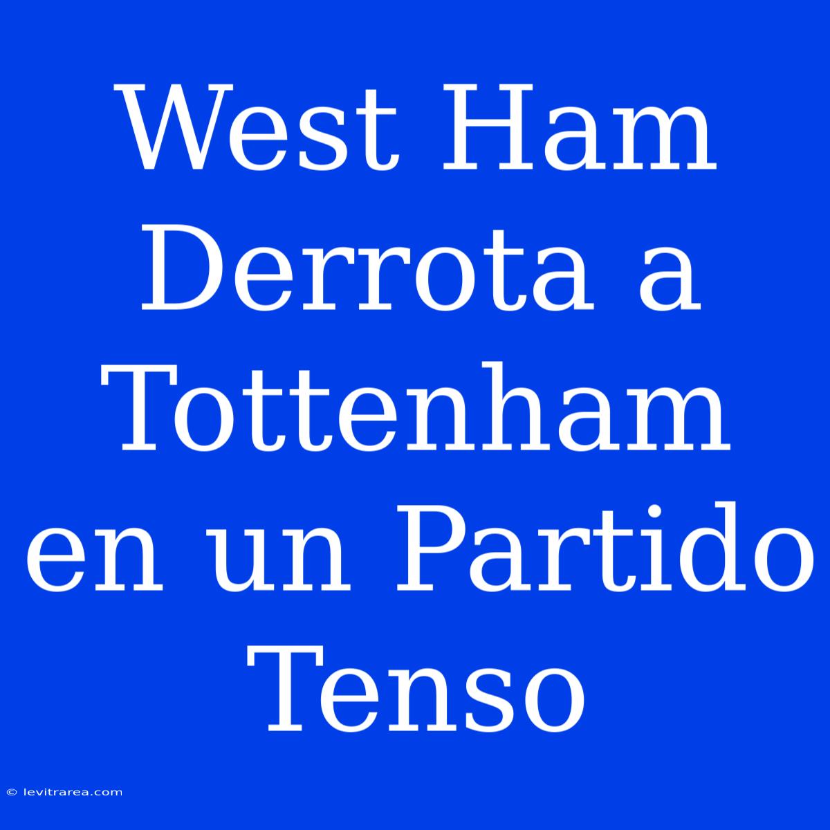 West Ham Derrota A Tottenham En Un Partido Tenso 