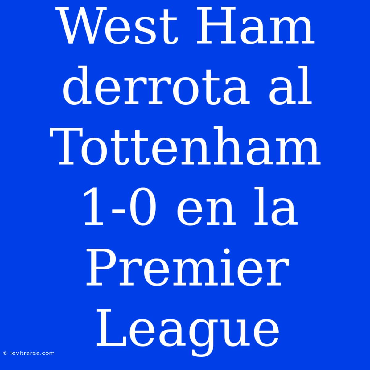 West Ham Derrota Al Tottenham 1-0 En La Premier League