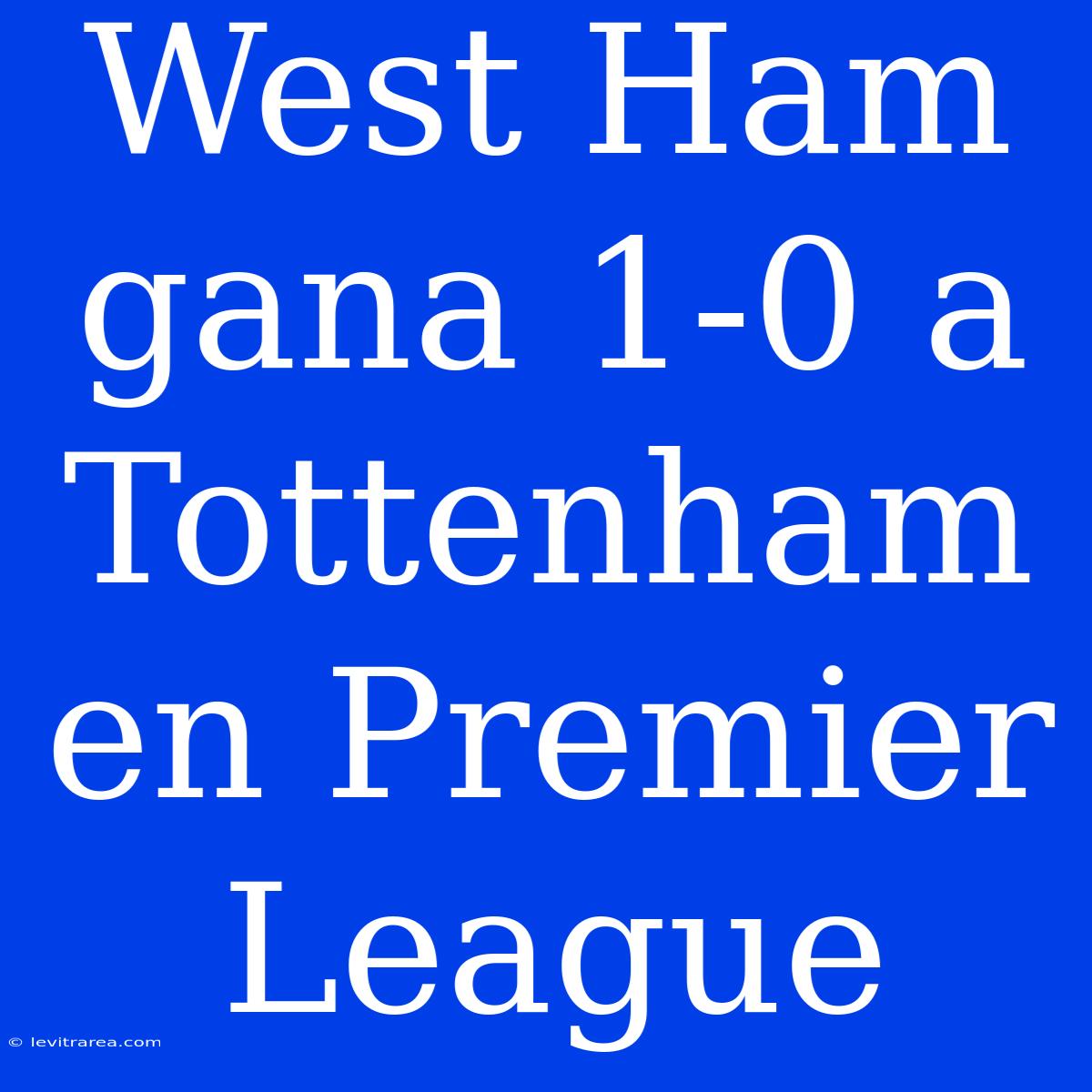 West Ham Gana 1-0 A Tottenham En Premier League