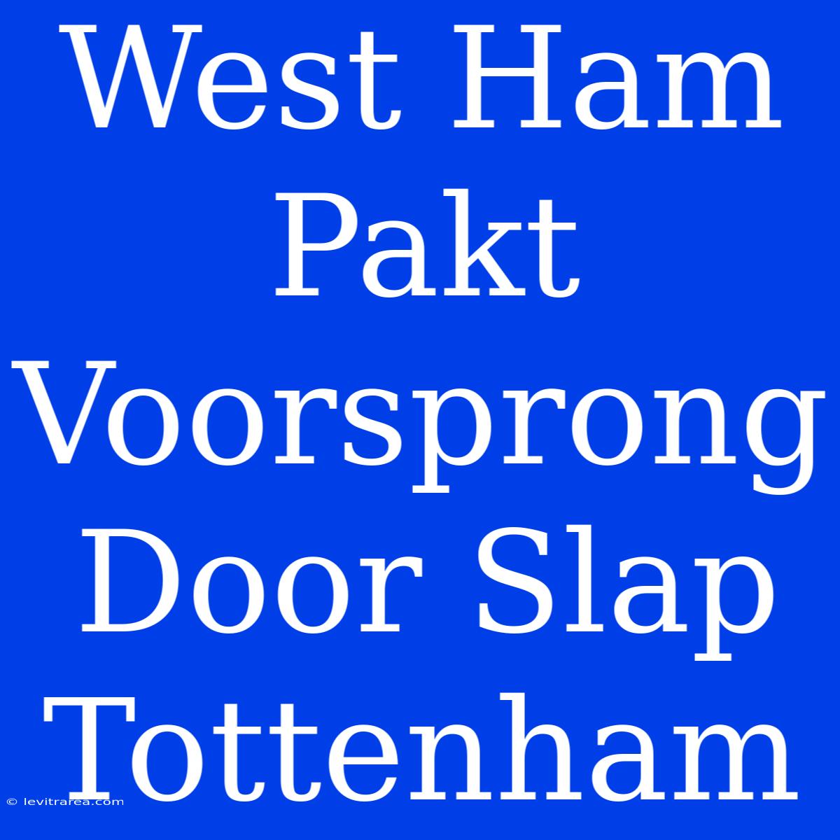 West Ham Pakt Voorsprong Door Slap Tottenham