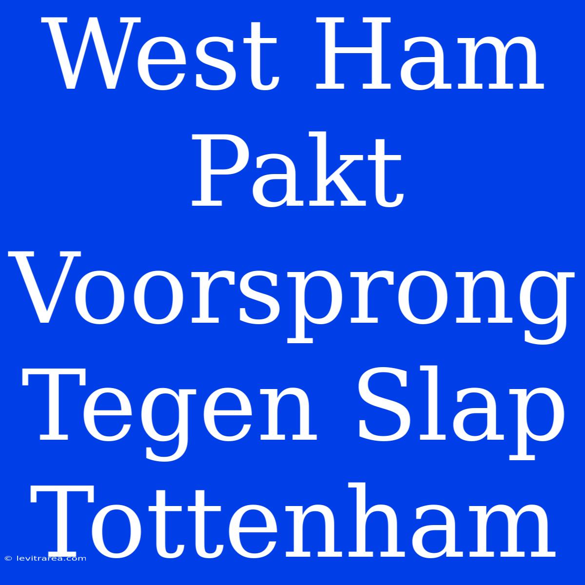 West Ham Pakt Voorsprong Tegen Slap Tottenham