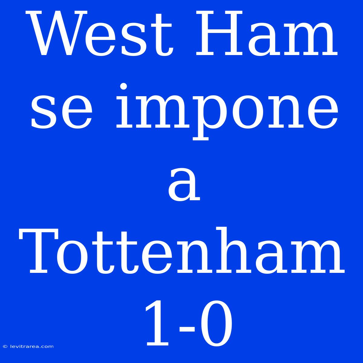 West Ham Se Impone A Tottenham 1-0