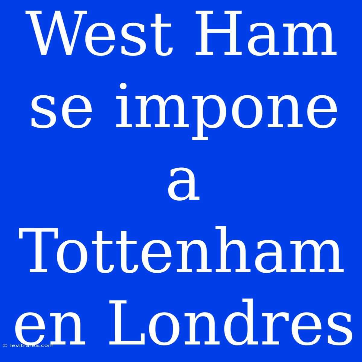 West Ham Se Impone A Tottenham En Londres