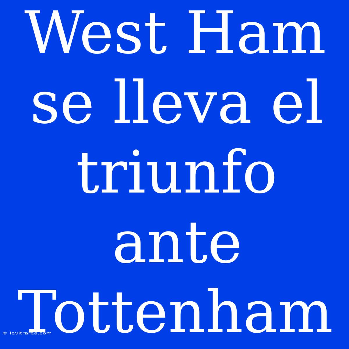 West Ham Se Lleva El Triunfo Ante Tottenham 