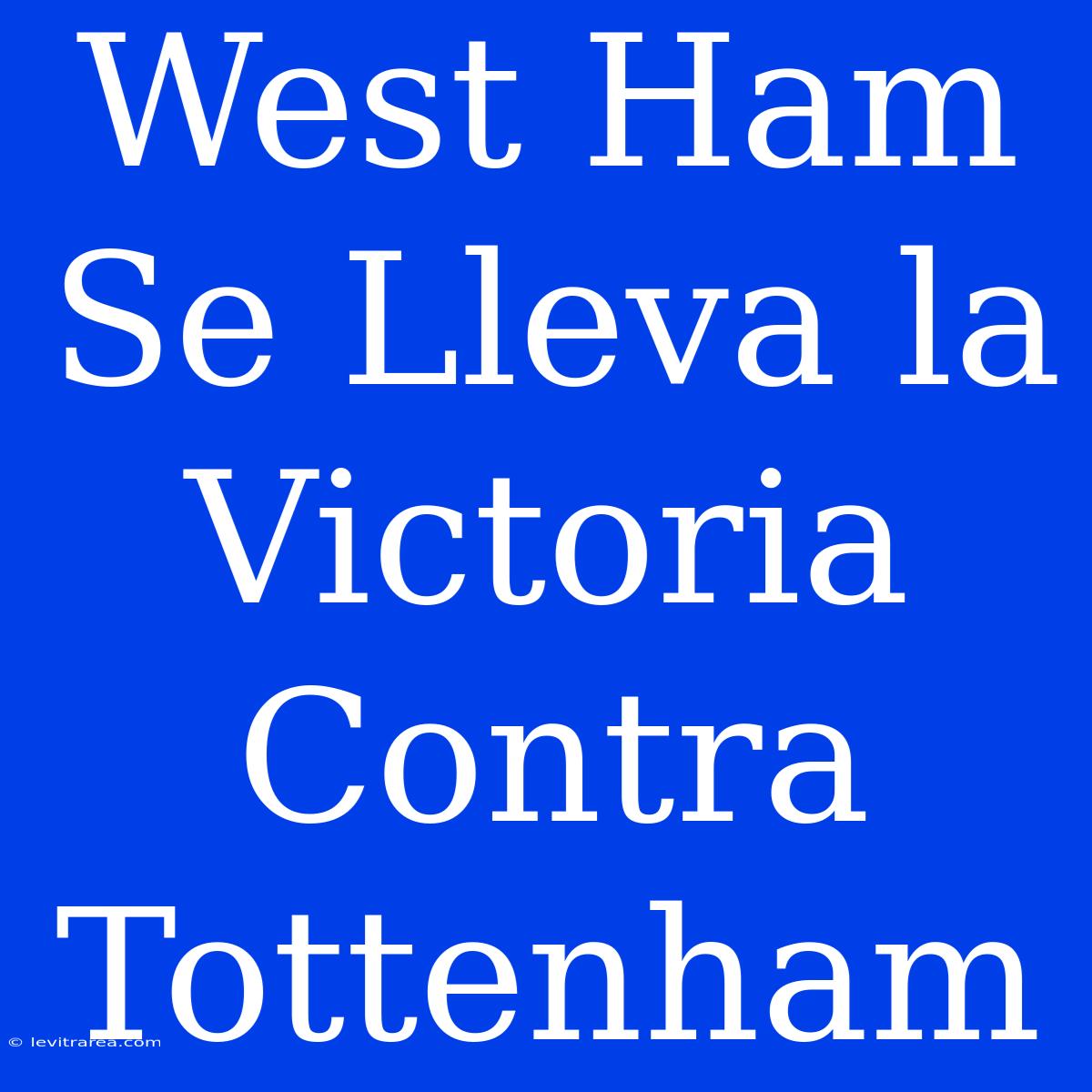 West Ham Se Lleva La Victoria Contra Tottenham