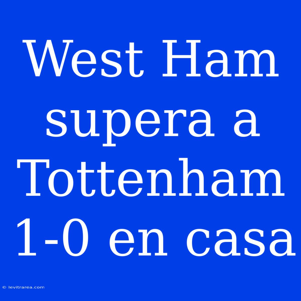 West Ham Supera A Tottenham 1-0 En Casa