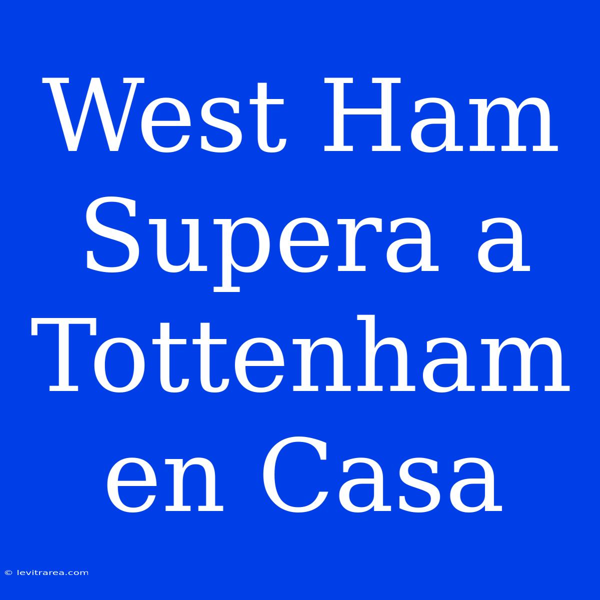 West Ham Supera A Tottenham En Casa