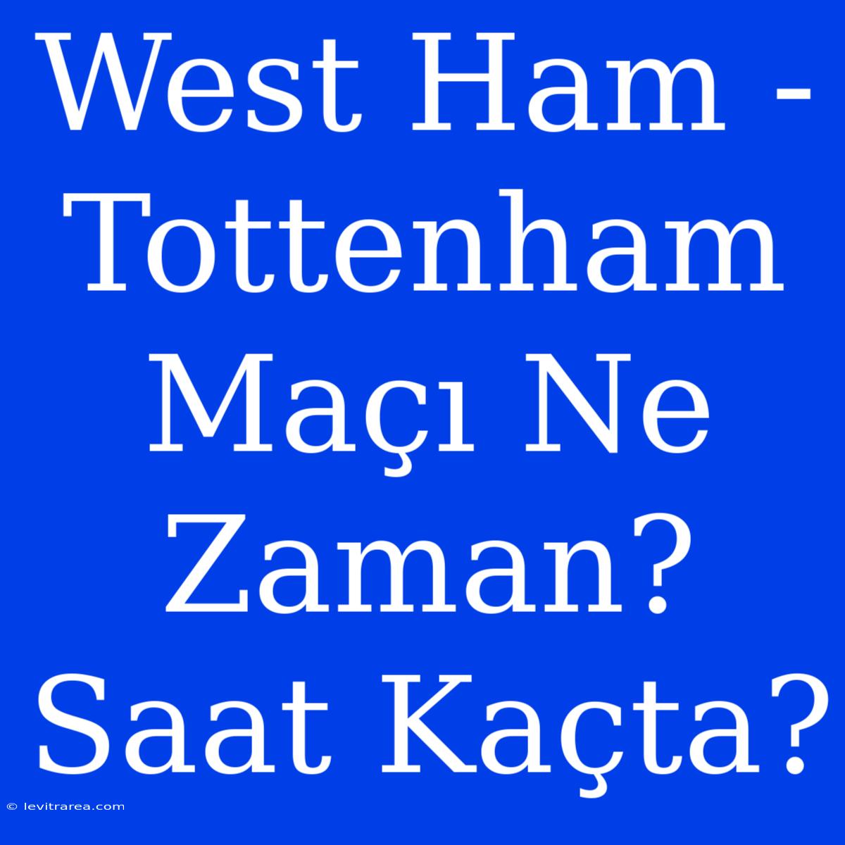 West Ham - Tottenham Maçı Ne Zaman? Saat Kaçta?