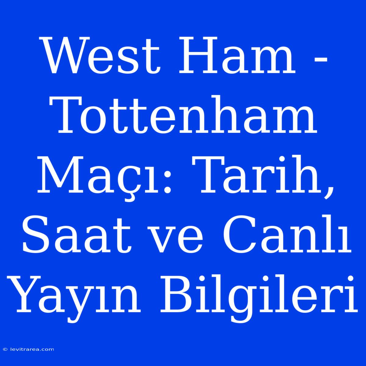 West Ham - Tottenham Maçı: Tarih, Saat Ve Canlı Yayın Bilgileri