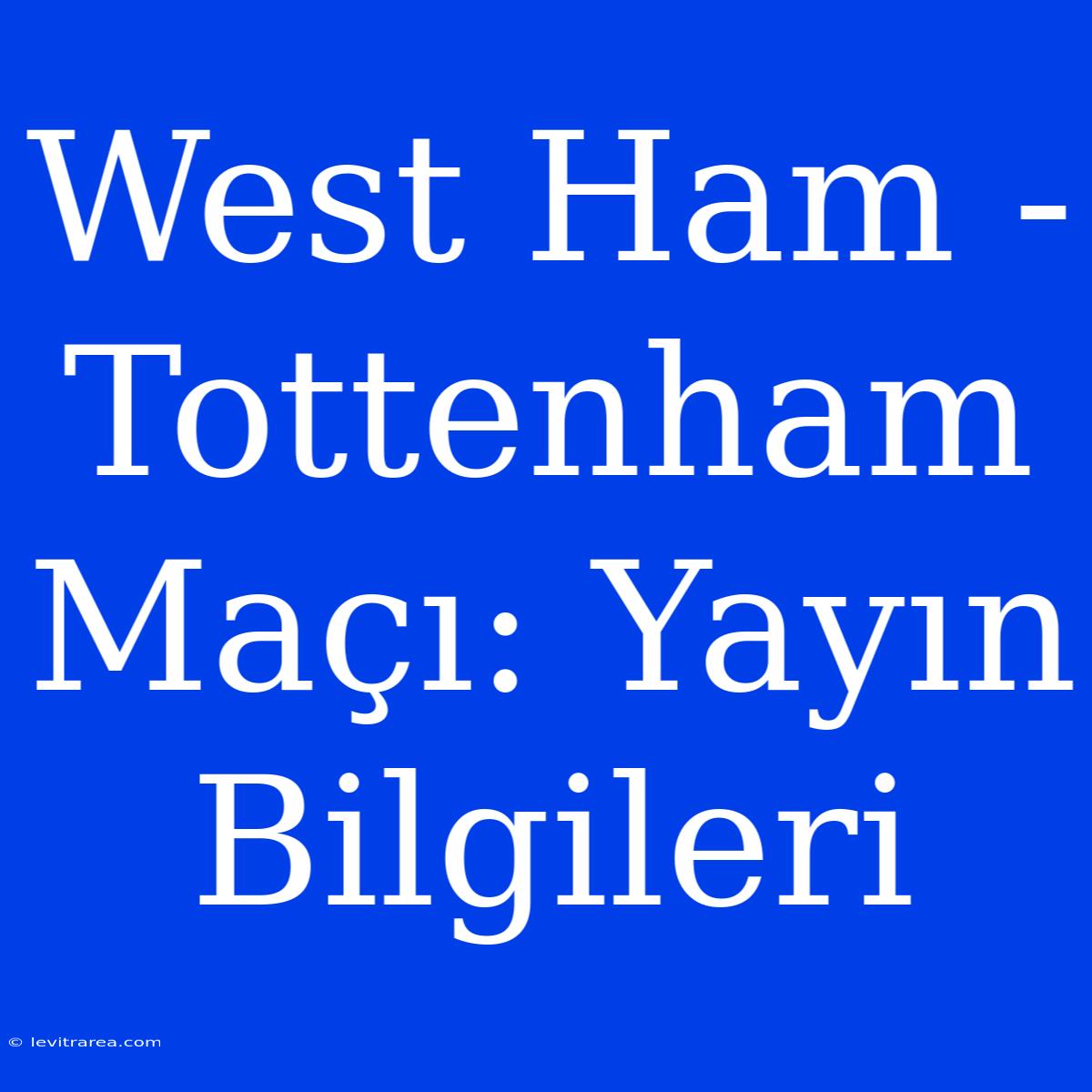 West Ham - Tottenham Maçı: Yayın Bilgileri