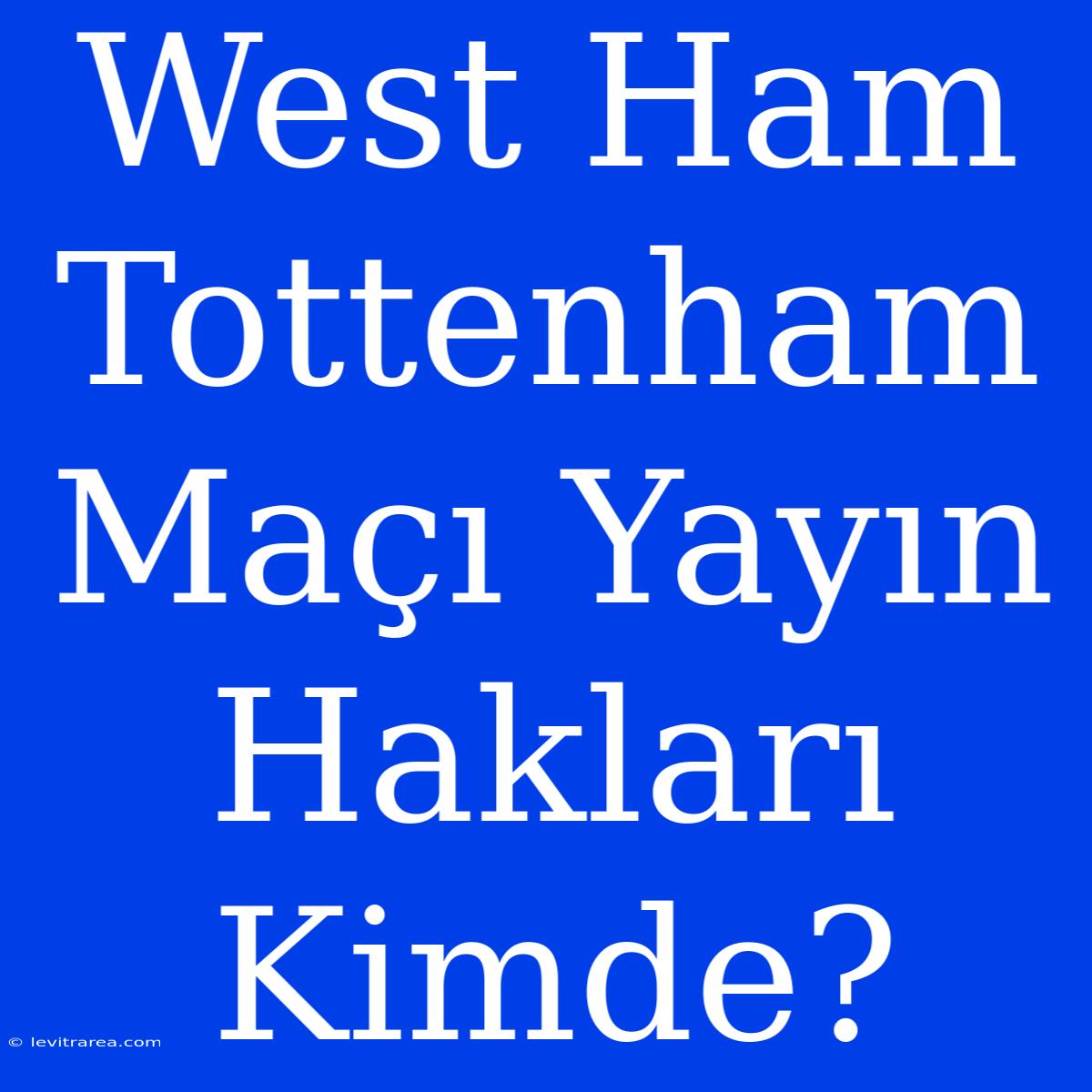 West Ham Tottenham Maçı Yayın Hakları Kimde?