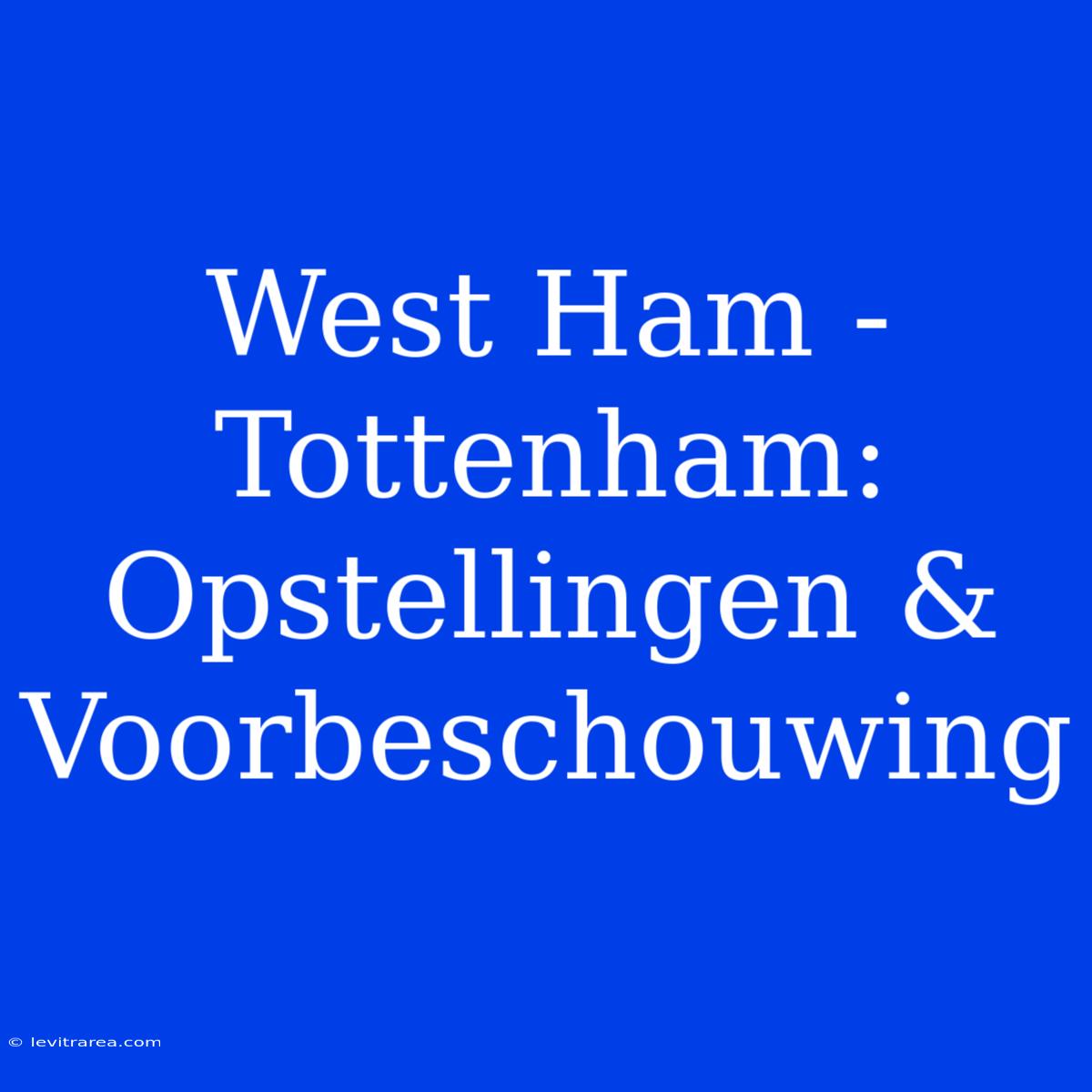 West Ham - Tottenham: Opstellingen & Voorbeschouwing