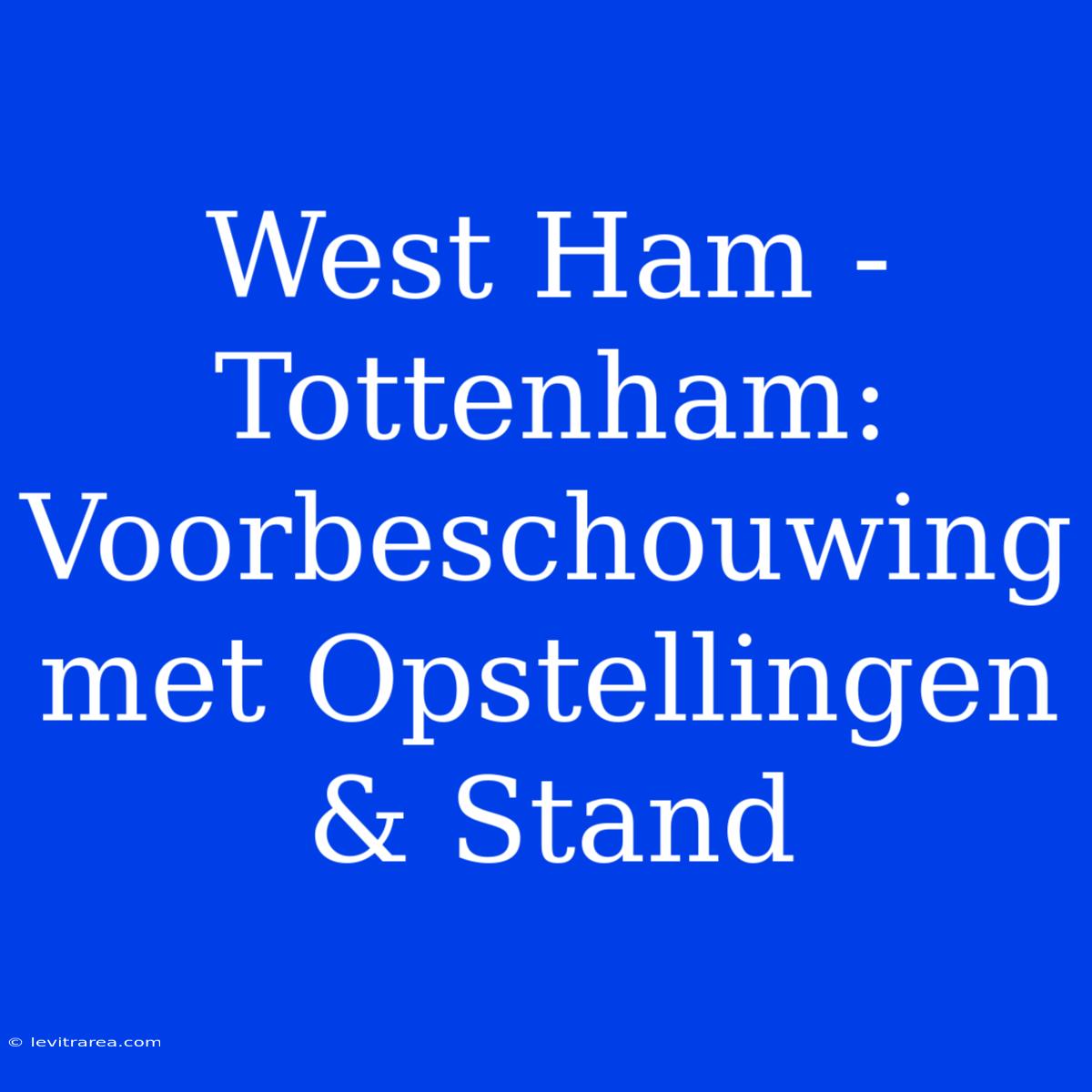 West Ham - Tottenham: Voorbeschouwing Met Opstellingen & Stand