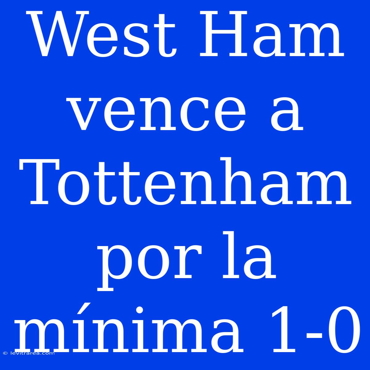 West Ham Vence A Tottenham Por La Mínima 1-0 