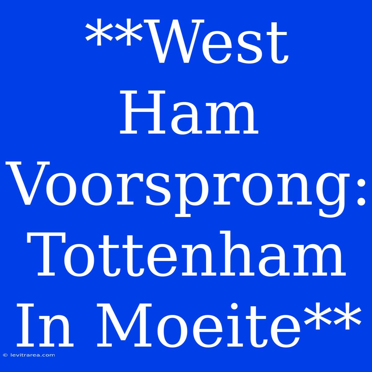 **West Ham Voorsprong: Tottenham In Moeite** 