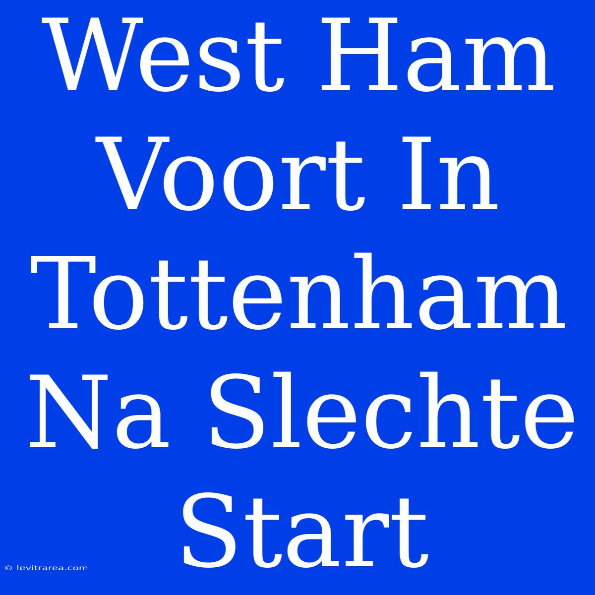 West Ham Voort In Tottenham Na Slechte Start