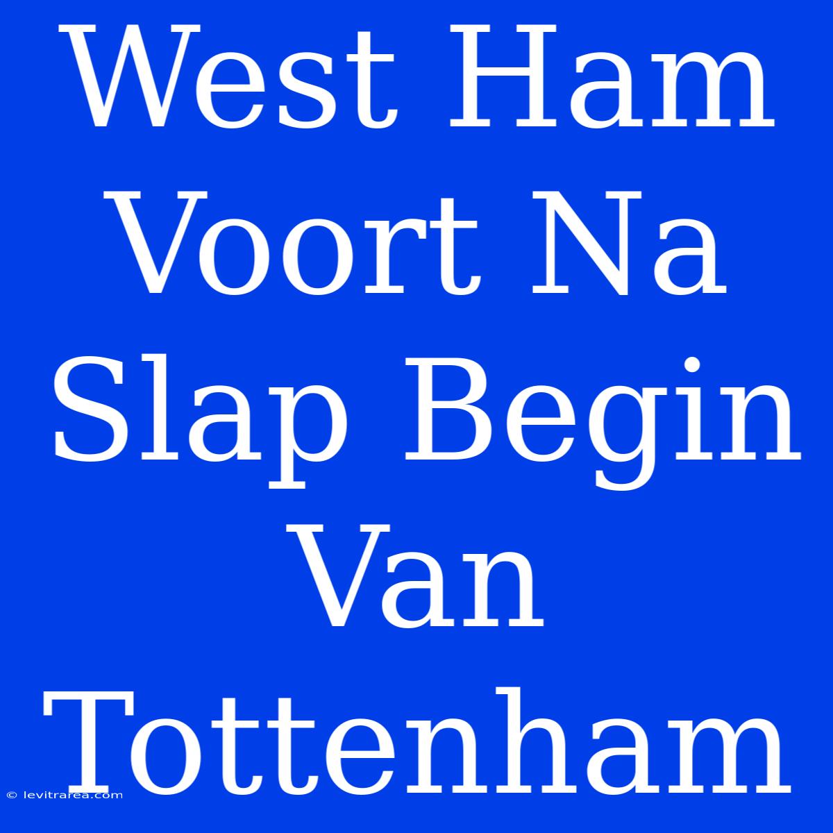 West Ham Voort Na Slap Begin Van Tottenham