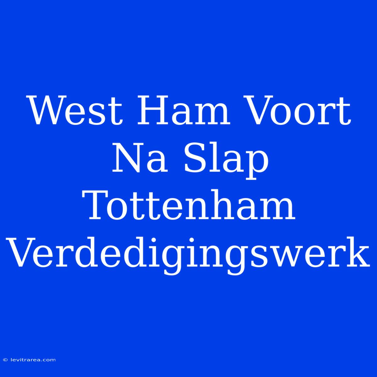 West Ham Voort Na Slap Tottenham Verdedigingswerk