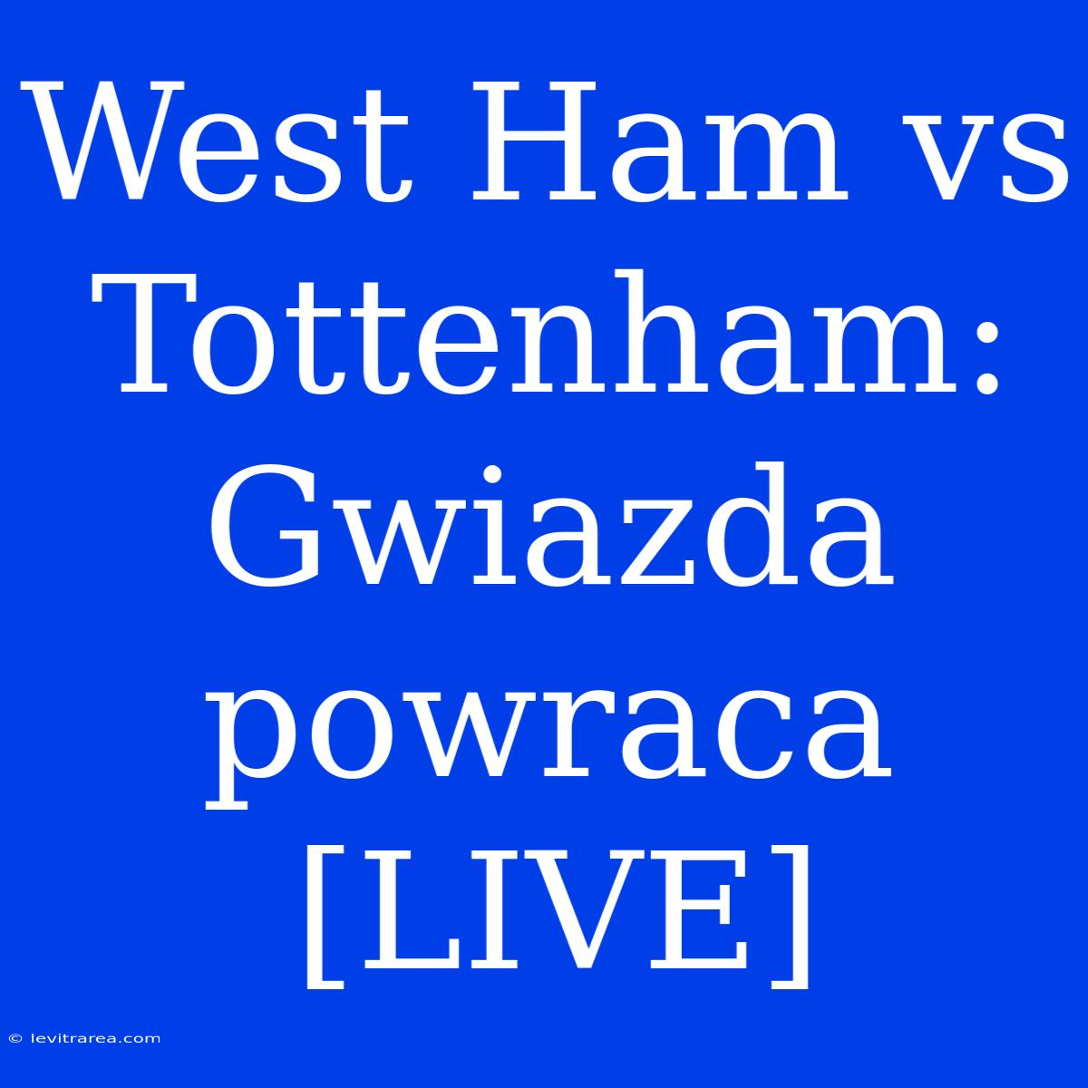 West Ham Vs Tottenham: Gwiazda Powraca [LIVE]