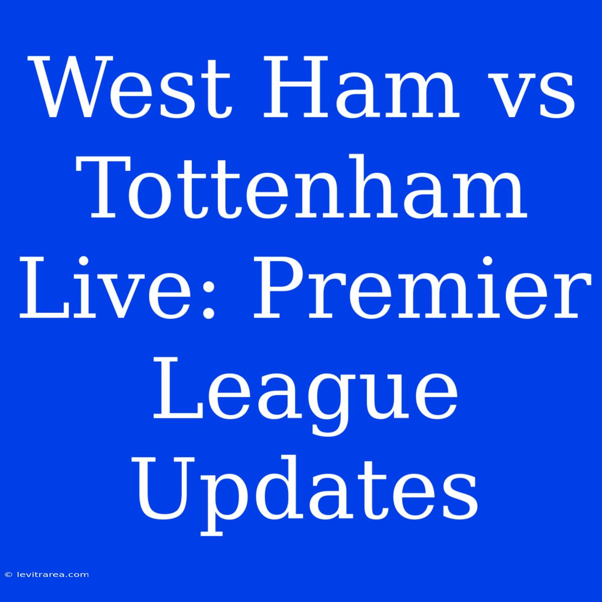 West Ham Vs Tottenham Live: Premier League Updates