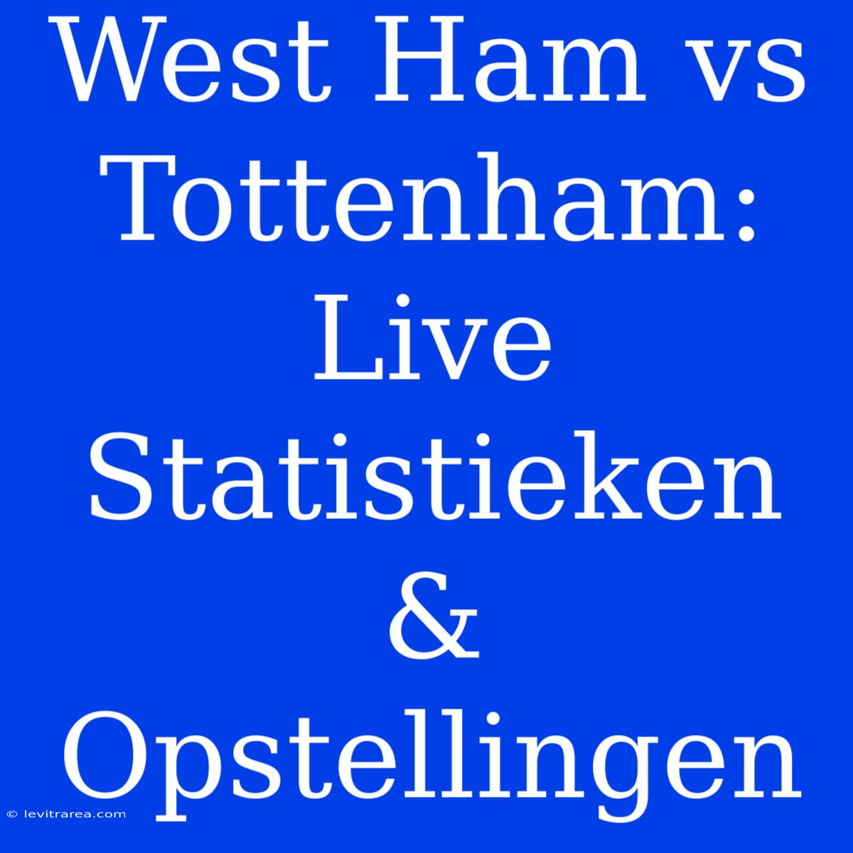 West Ham Vs Tottenham: Live Statistieken & Opstellingen