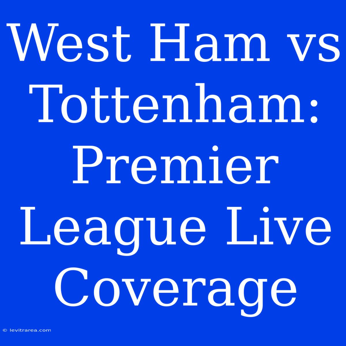 West Ham Vs Tottenham: Premier League Live Coverage 