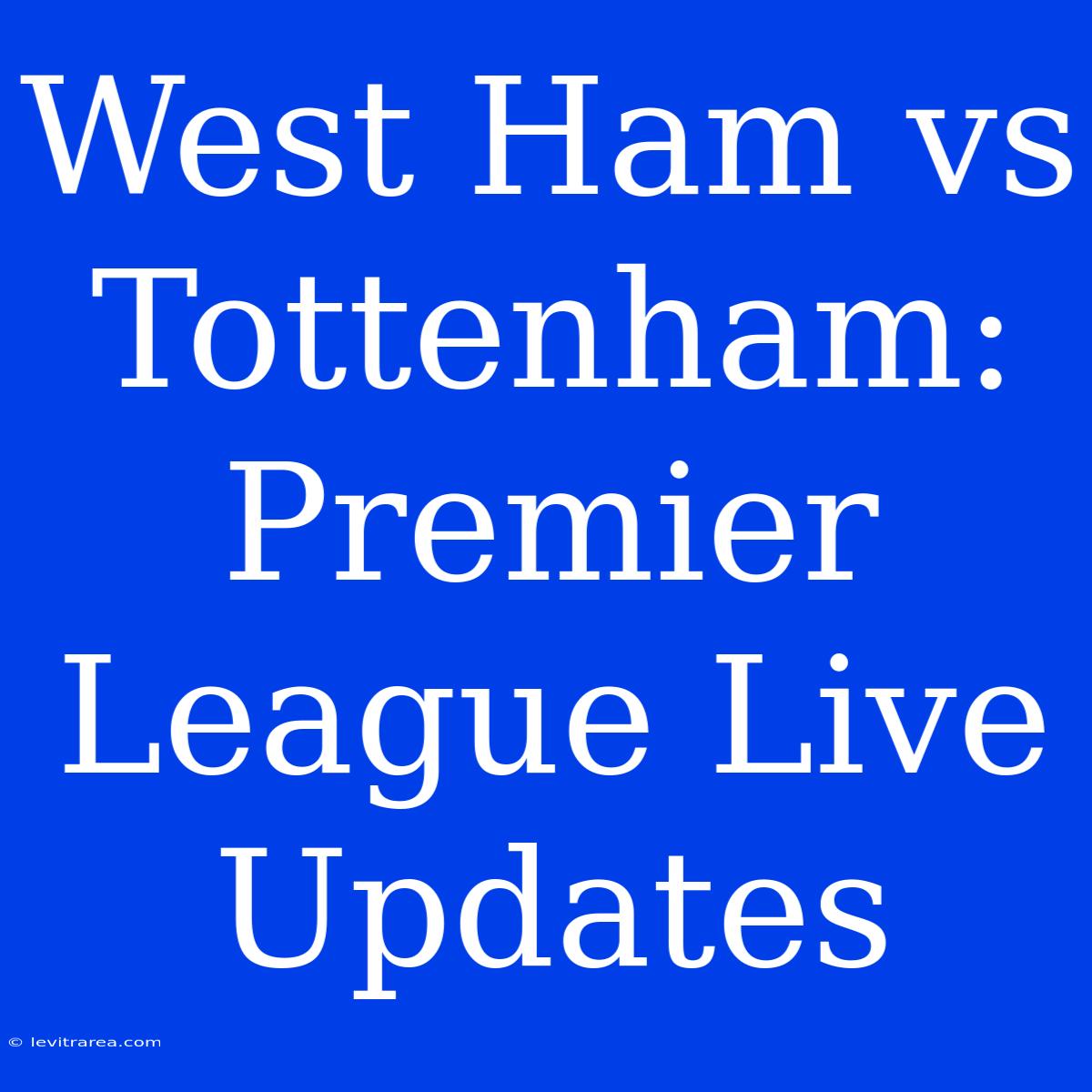 West Ham Vs Tottenham: Premier League Live Updates