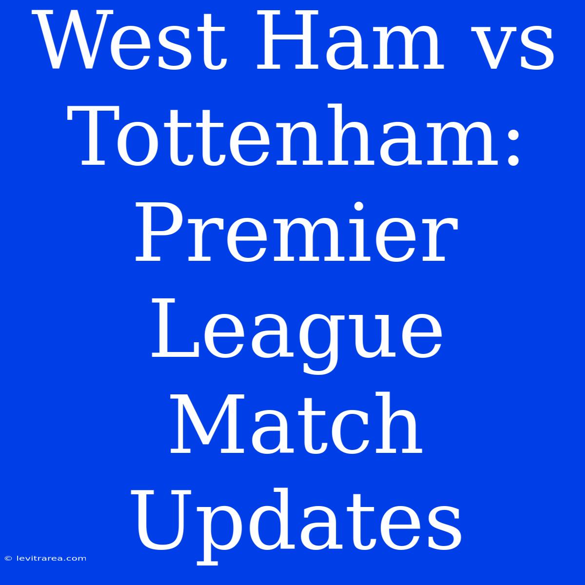 West Ham Vs Tottenham: Premier League Match Updates