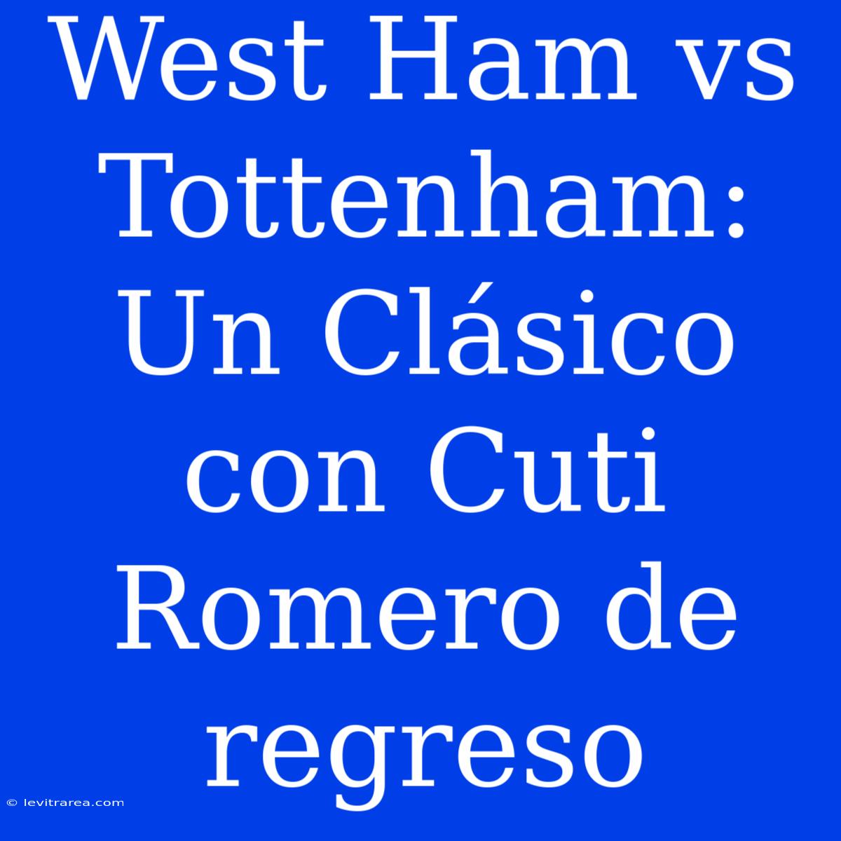 West Ham Vs Tottenham: Un Clásico Con Cuti Romero De Regreso 