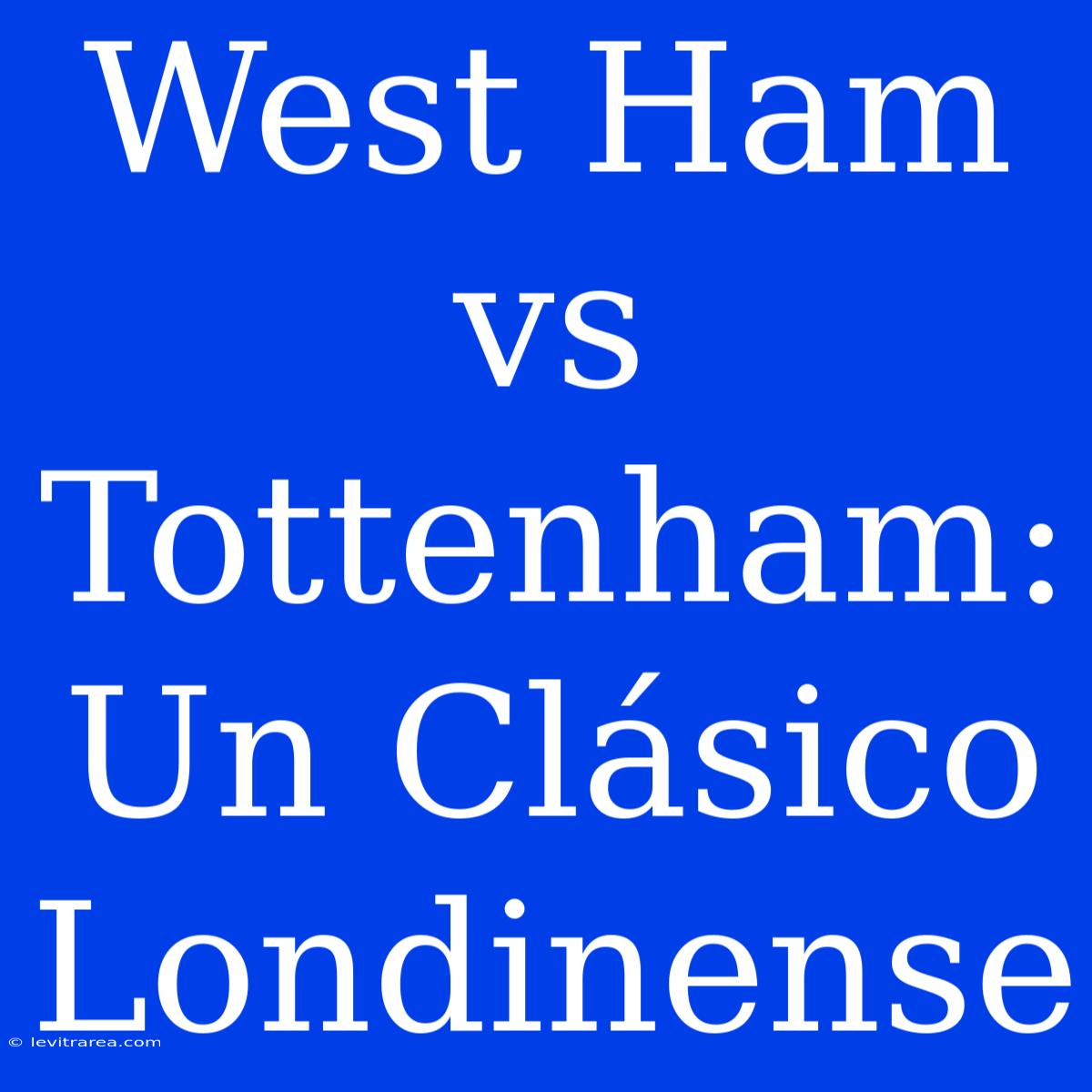 West Ham Vs Tottenham: Un Clásico Londinense 