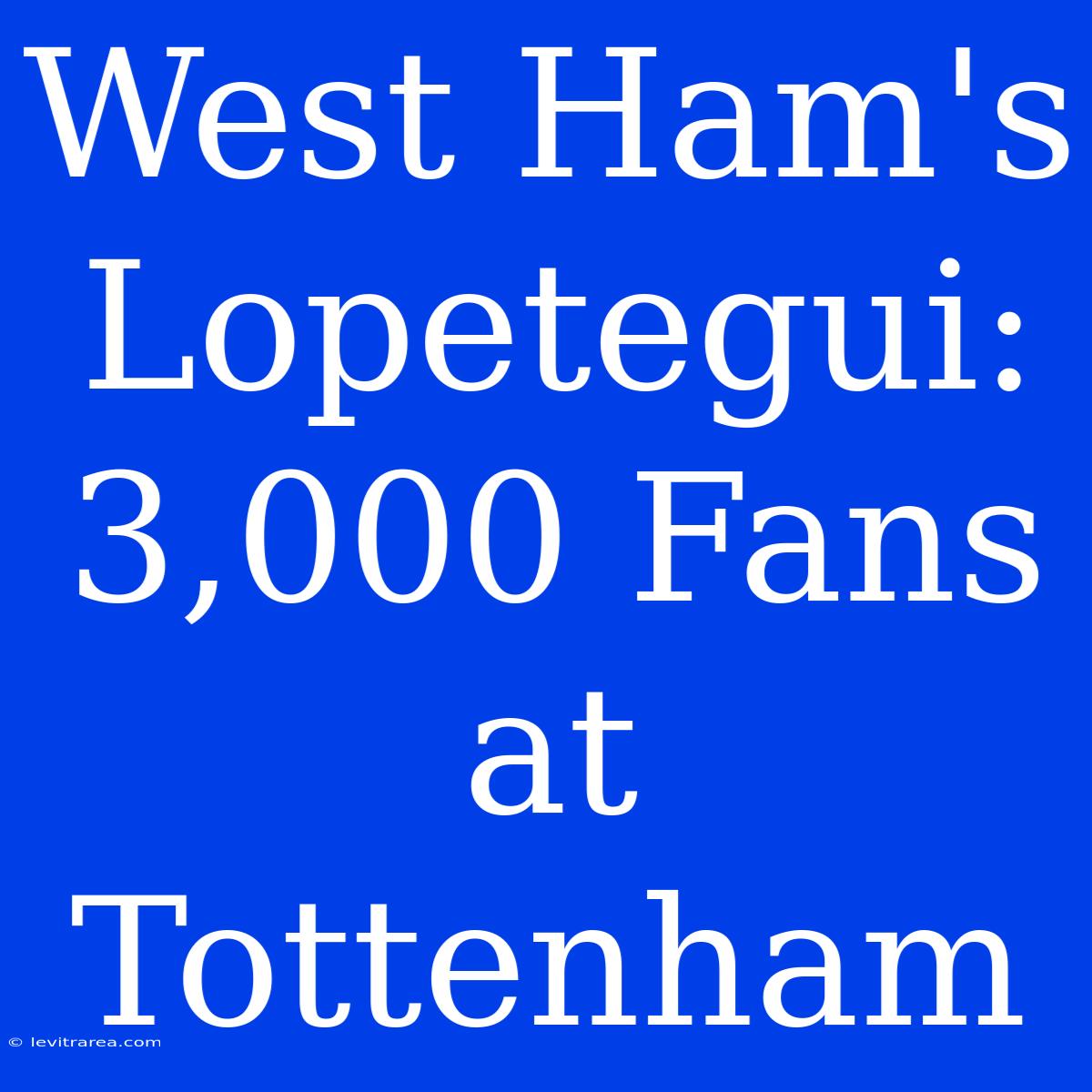 West Ham's Lopetegui: 3,000 Fans At Tottenham