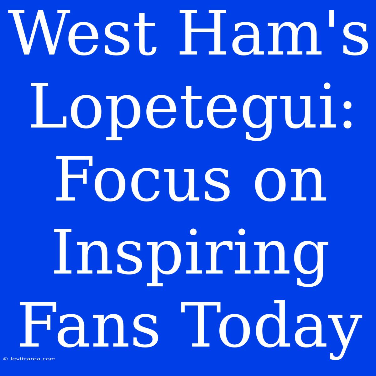 West Ham's Lopetegui:  Focus On Inspiring Fans Today