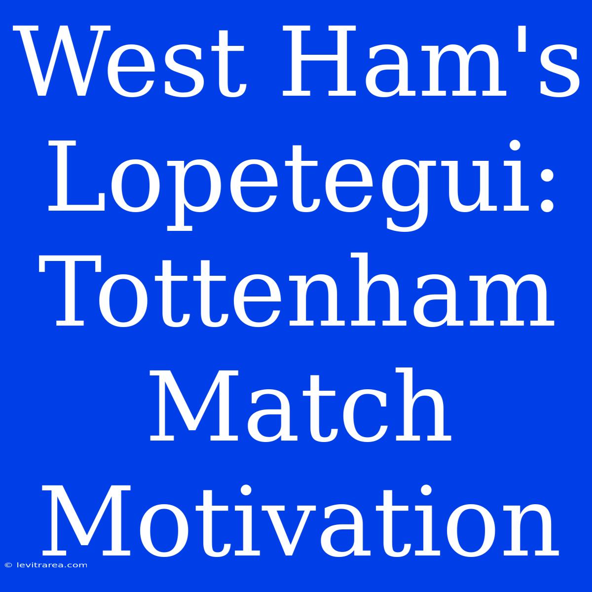 West Ham's Lopetegui: Tottenham Match Motivation 