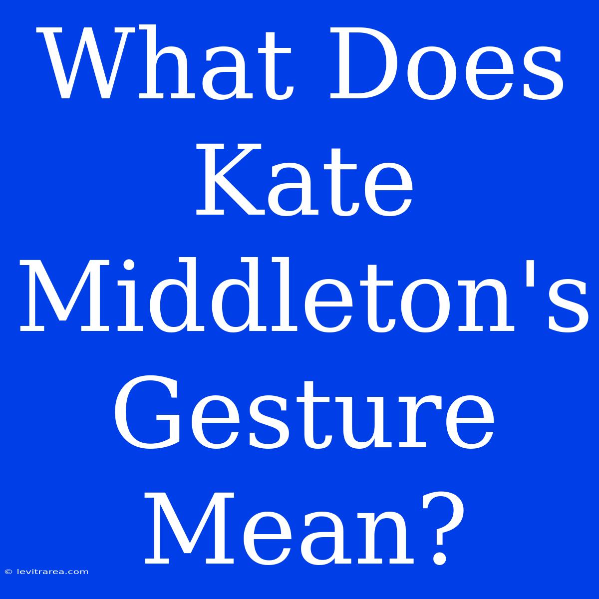 What Does Kate Middleton's Gesture Mean?