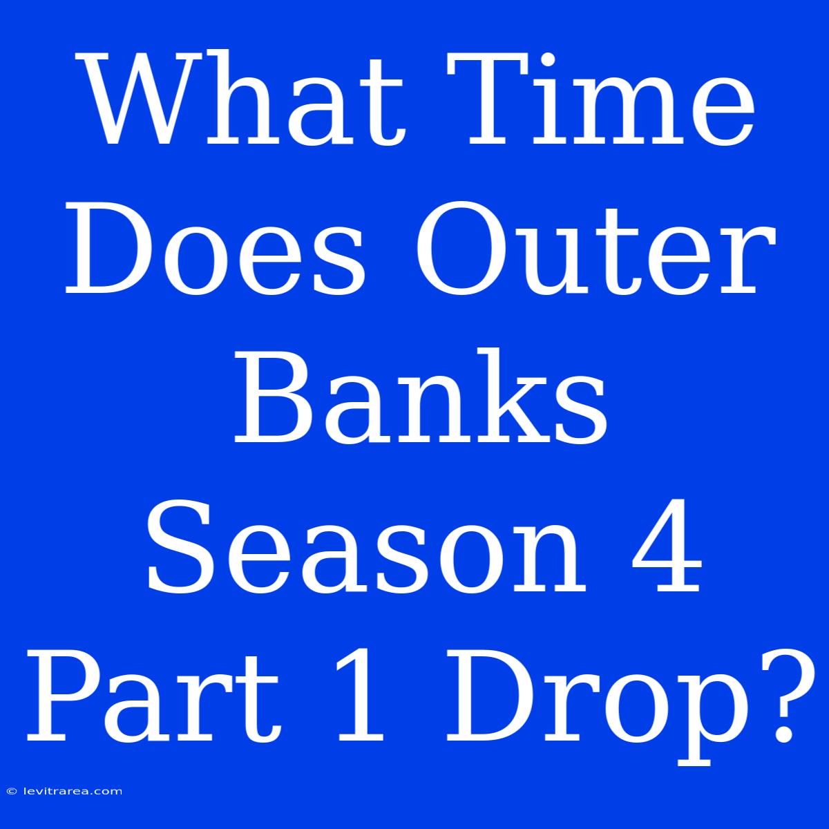 What Time Does Outer Banks Season 4 Part 1 Drop?