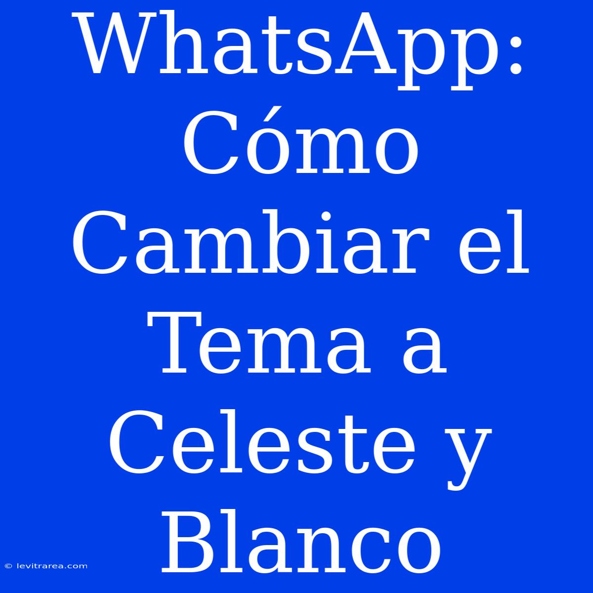 WhatsApp: Cómo Cambiar El Tema A Celeste Y Blanco