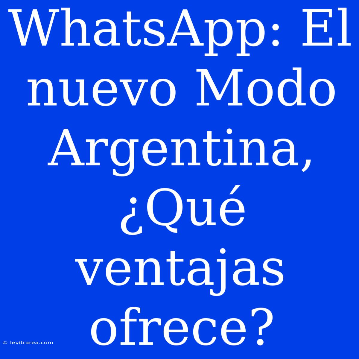 WhatsApp: El Nuevo Modo Argentina, ¿Qué Ventajas Ofrece?