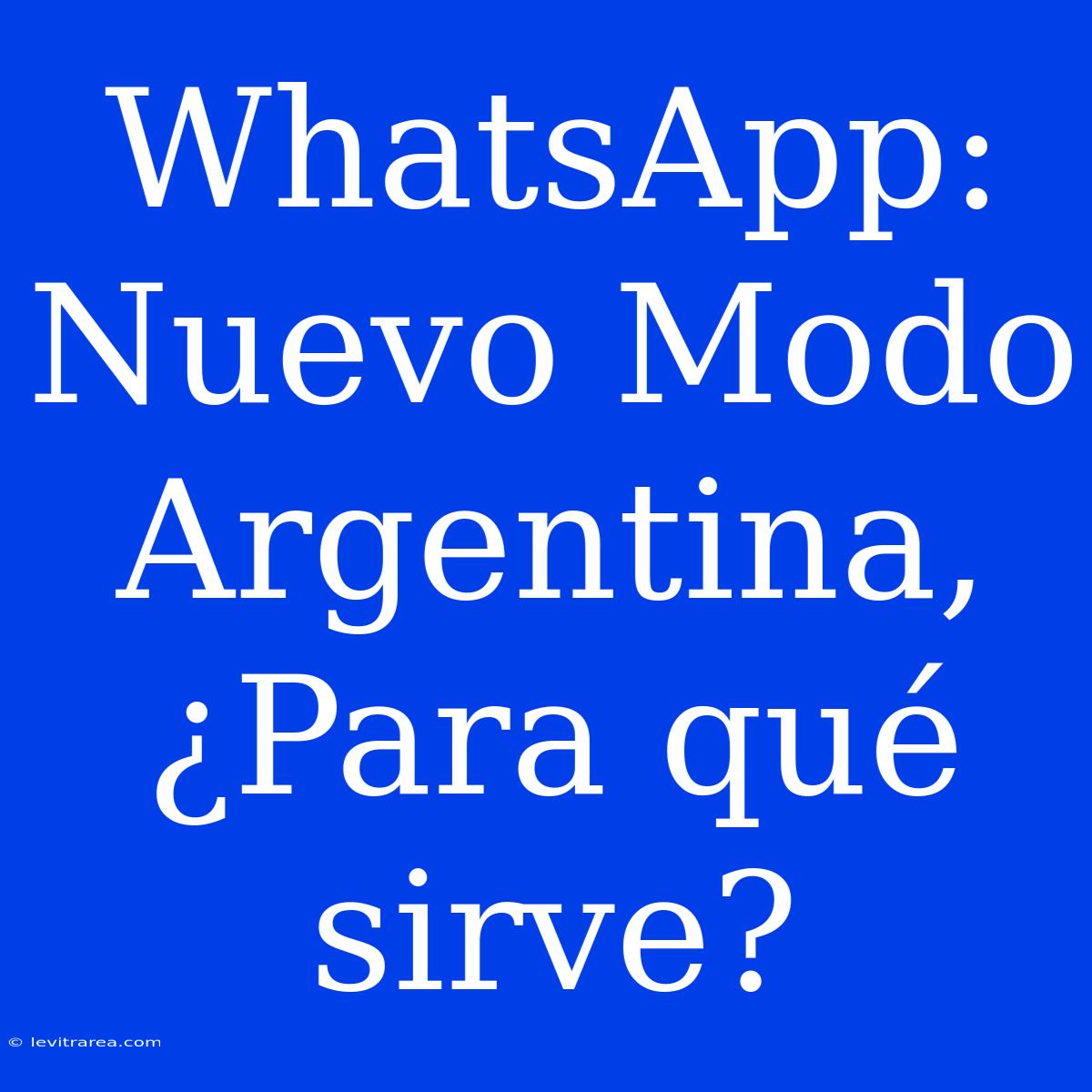 WhatsApp: Nuevo Modo Argentina, ¿Para Qué Sirve?