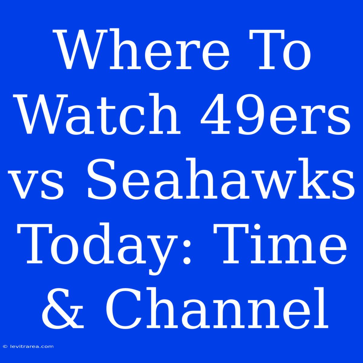 Where To Watch 49ers Vs Seahawks Today: Time & Channel