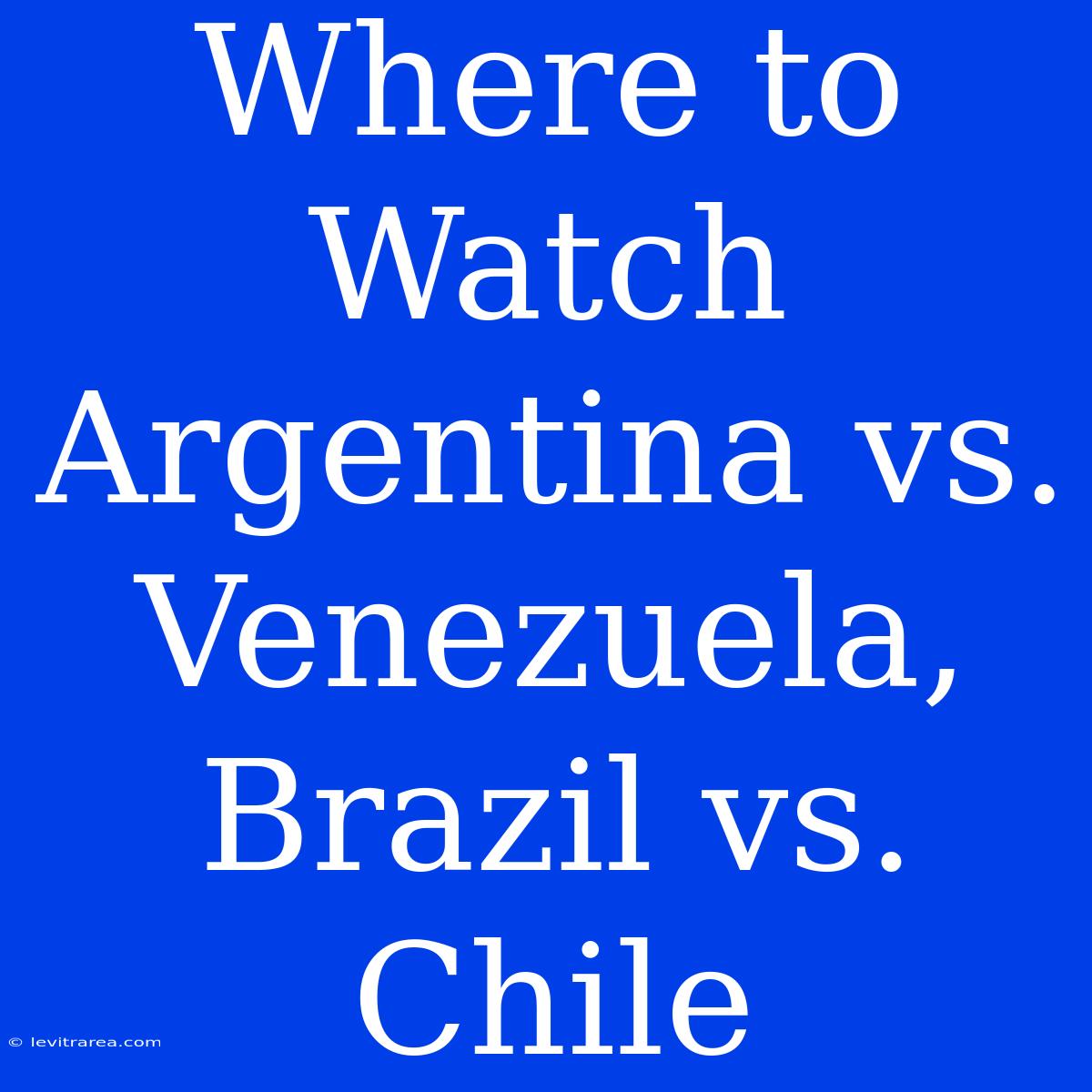 Where To Watch Argentina Vs. Venezuela, Brazil Vs. Chile