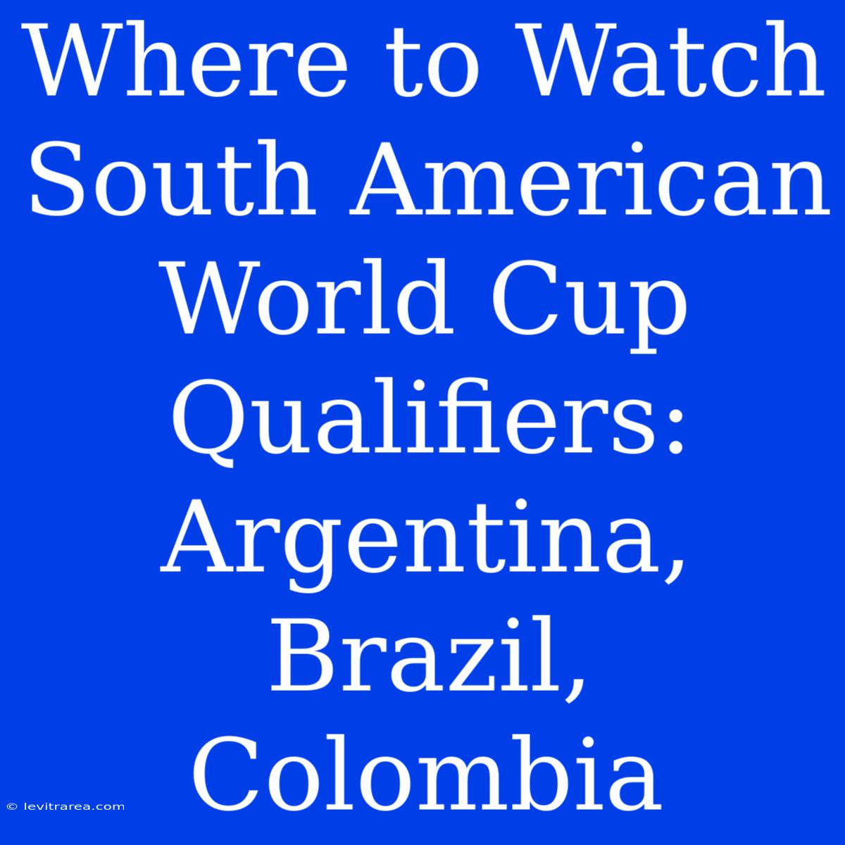 Where To Watch South American World Cup Qualifiers: Argentina, Brazil, Colombia