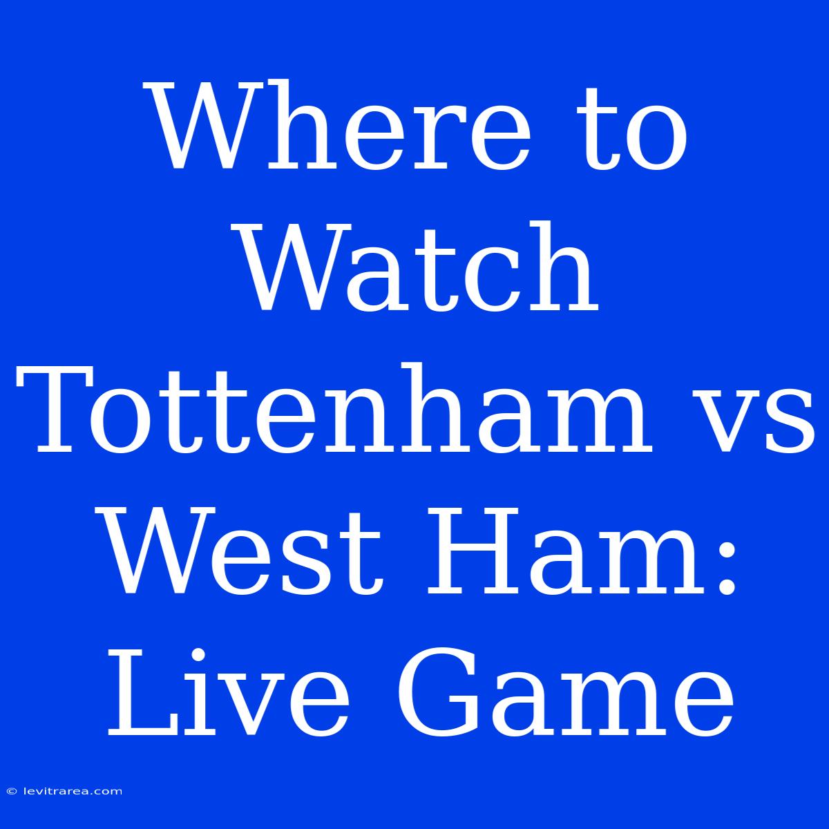 Where To Watch Tottenham Vs West Ham: Live Game