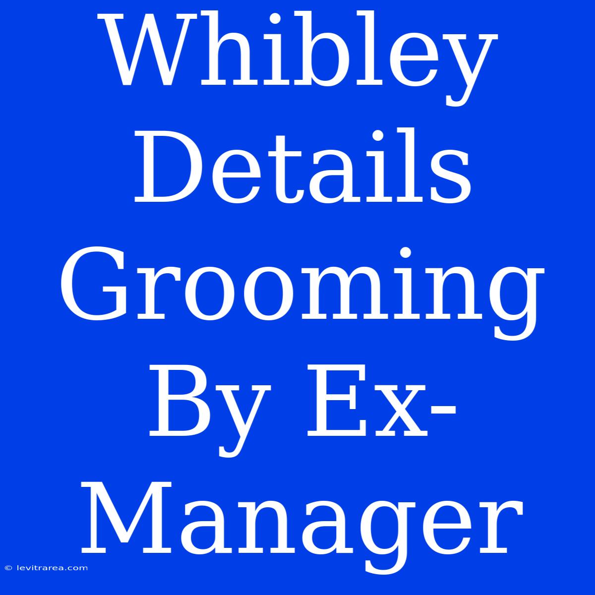 Whibley Details Grooming By Ex-Manager 